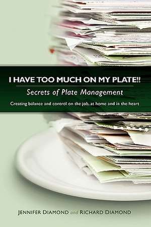 I Have Too Much on My Plate!! Secrets of Plate Management de Richard Diamond