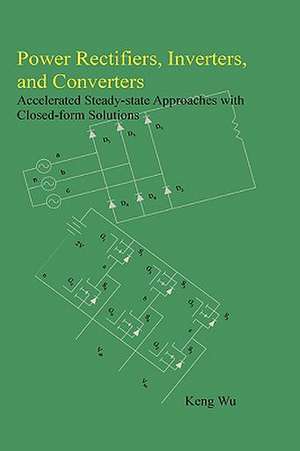 Power Rectifiers, Inverters, and Converters - Accelerated Steady-State Approaches with Closed-Form Solutions de Keng Wu