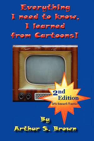 Everything I Need to Know, I Learned from Cartoons! de Arthur S. Brown