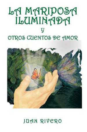 La Mariposa Iluminada y Otros Cuentos de Amor de Juan Rivero