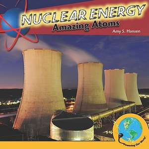 Nuclear Energy: Amazing Atoms de Amy S. Hansen