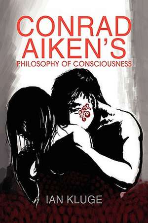 CONRAD AIKEN'S PHILOSOPHY OF CONSCIOUSNESS de Ian Kluge