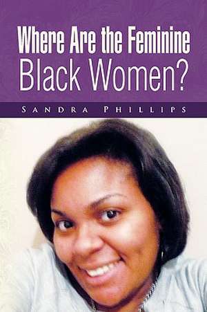 Where Are the Feminine Black Women? de Sandra Phillips