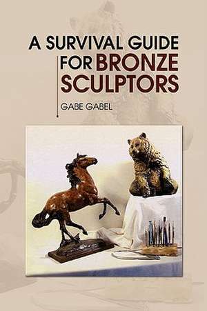 A Survival Guide for Bronze Sculptors de Gabe Gabel