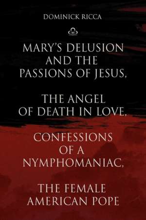 Mary's Delusion and the Passions of Jesus, the Angel of Death in Love, Confessions of a Nymphomaniac, the Female American Pope de Dominick Ricca