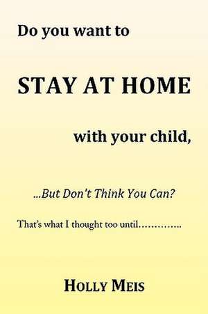 Do You Want to Stay at Home with Your Child... de Holly Meis