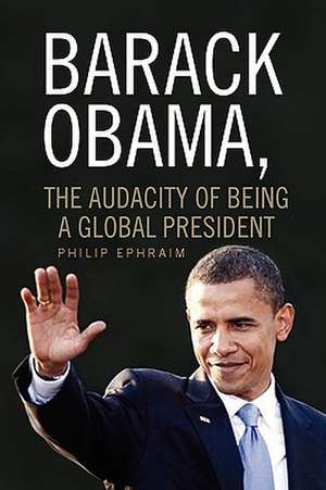 Barack Obama, the Audacity of Being a Global President de Philip Ephraim