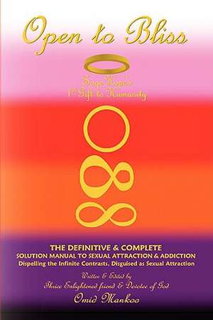 Open to Bliss Sage Hope's 1st Gift to Humanity the Definitive & Complete Solution Manual to Sexual Attraction & Addiction de Omid Mankoo