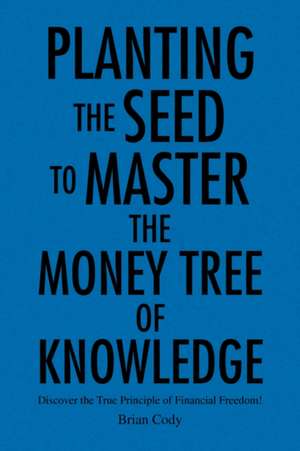 Planting the Seed to Master the Money Tree of Knowledge de Brian Cody