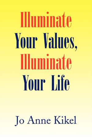 Illuminate Your Values, Illuminate Your Life de Jo Anne Kikel