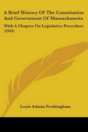 A Brief History Of The Constitution And Government Of Massachusetts de Louis Adams Frothingham