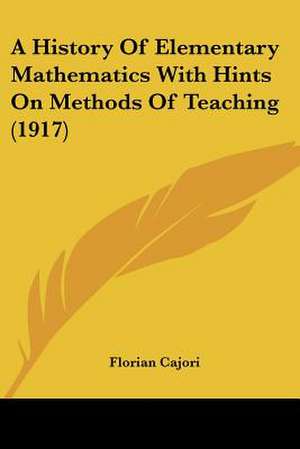 A History Of Elementary Mathematics With Hints On Methods Of Teaching (1917) de Florian Cajori