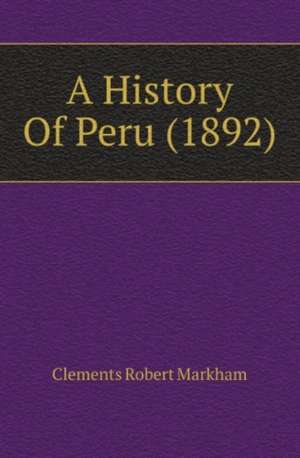 A History Of Peru (1892) de Clements Robert Markham