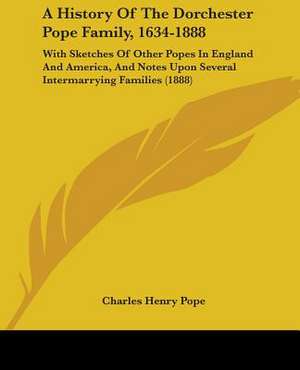 A History Of The Dorchester Pope Family, 1634-1888 de Charles Henry Pope