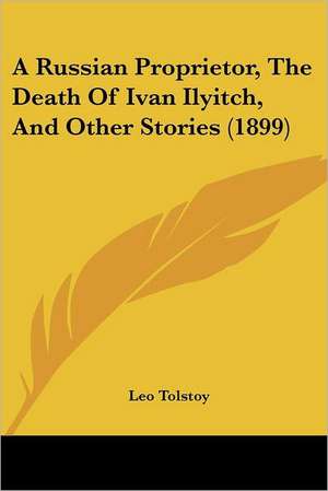 A Russian Proprietor, The Death Of Ivan Ilyitch, And Other Stories (1899) de Leo Tolstoy