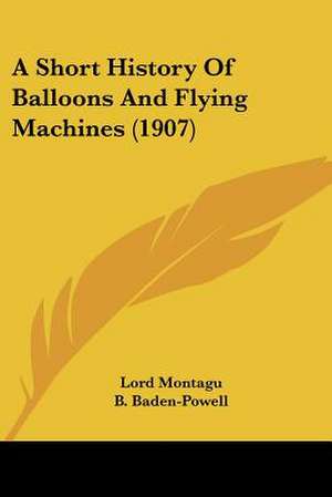 A Short History Of Balloons And Flying Machines (1907) de Lord Montagu