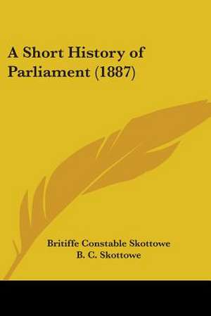 A Short History of Parliament (1887) de Britiffe Constable Skottowe