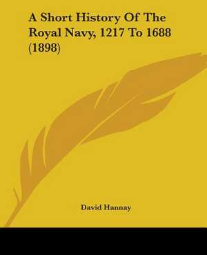 A Short History Of The Royal Navy, 1217 To 1688 (1898) de David Hannay