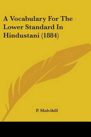 A Vocabulary For The Lower Standard In Hindustani (1884) de P. Mulvihill