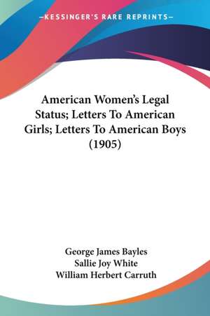 American Women's Legal Status; Letters To American Girls; Letters To American Boys (1905) de George James Bayles