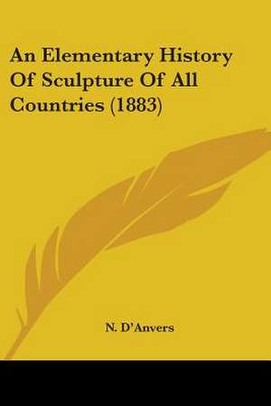 An Elementary History Of Sculpture Of All Countries (1883) de N. D'Anvers