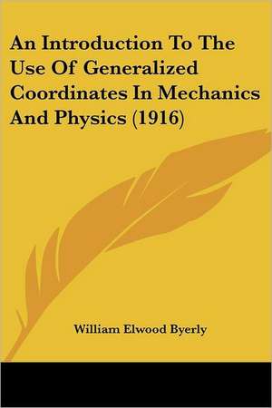 An Introduction To The Use Of Generalized Coordinates In Mechanics And Physics (1916) de William Elwood Byerly