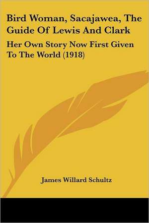 Bird Woman, Sacajawea, The Guide Of Lewis And Clark de James Willard Schultz