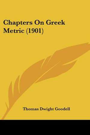 Chapters On Greek Metric (1901) de Thomas Dwight Goodell