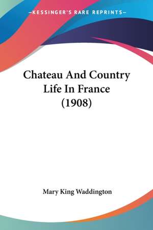 Chateau And Country Life In France (1908) de Mary King Waddington