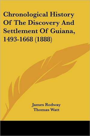 Chronological History Of The Discovery And Settlement Of Guiana, 1493-1668 (1888) de James Rodway