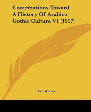 Contributions Toward A History Of Arabico-Gothic Culture V1 (1917) de Leo Wiener