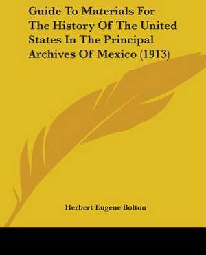 Guide To Materials For The History Of The United States In The Principal Archives Of Mexico (1913) de Herbert Eugene Bolton