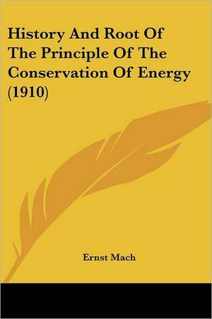 History And Root Of The Principle Of The Conservation Of Energy (1910) de Ernst Mach