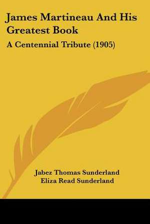 James Martineau And His Greatest Book de Jabez Thomas Sunderland