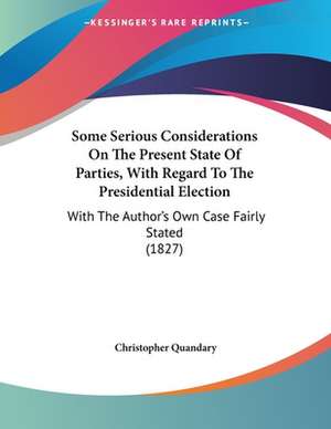 Some Serious Considerations On The Present State Of Parties, With Regard To The Presidential Election de Christopher Quandary