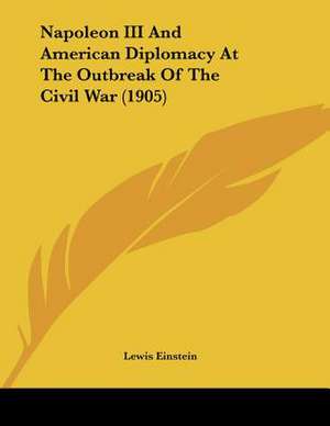 Napoleon III And American Diplomacy At The Outbreak Of The Civil War (1905) de Lewis Einstein