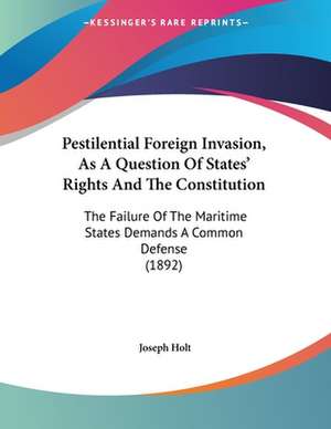 Pestilential Foreign Invasion, As A Question Of States' Rights And The Constitution de Joseph Holt