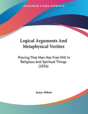 Logical Arguments And Metaphysical Verities de James Abbott