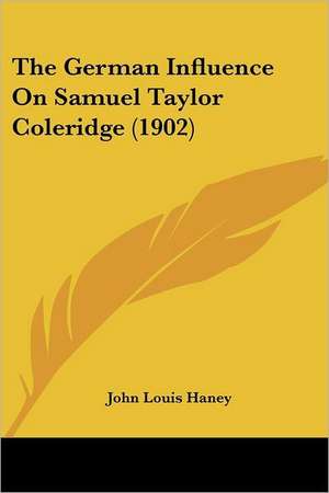 The German Influence On Samuel Taylor Coleridge (1902) de John Louis Haney