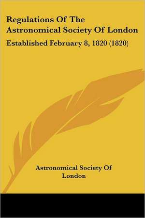 Regulations Of The Astronomical Society Of London de Astronomical Society Of London