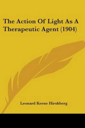 The Action Of Light As A Therapeutic Agent (1904) de Leonard Keene Hirshberg