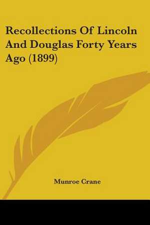 Recollections Of Lincoln And Douglas Forty Years Ago (1899) de Munroe Crane