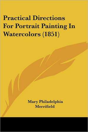 Practical Directions For Portrait Painting In Watercolors (1851) de Mary Philadelphia Merrifield