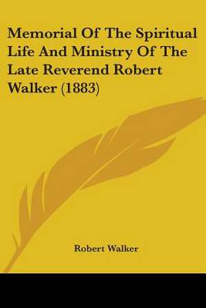 Memorial Of The Spiritual Life And Ministry Of The Late Reverend Robert Walker (1883) de Robert Walker