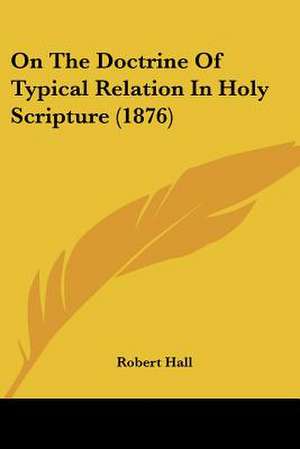 On The Doctrine Of Typical Relation In Holy Scripture (1876) de Robert Hall