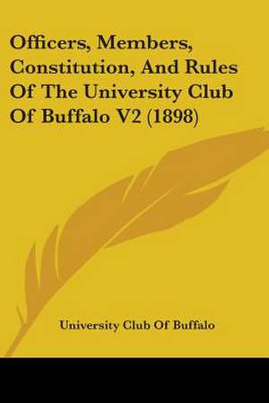 Officers, Members, Constitution, And Rules Of The University Club Of Buffalo V2 (1898) de University Club Of Buffalo