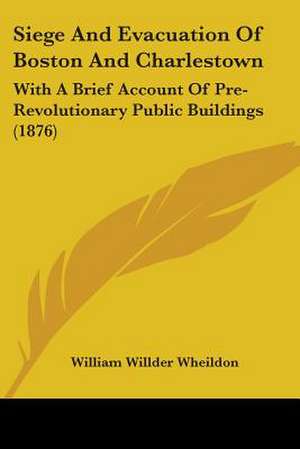 Siege And Evacuation Of Boston And Charlestown de William Willder Wheildon