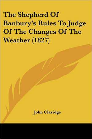 The Shepherd Of Banbury's Rules To Judge Of The Changes Of The Weather (1827) de John Claridge