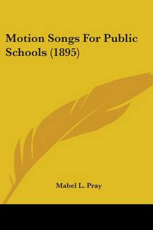 Motion Songs For Public Schools (1895) de Mabel L. Pray