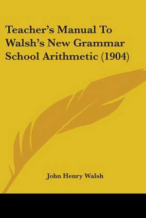 Teacher's Manual To Walsh's New Grammar School Arithmetic (1904) de John Henry Walsh